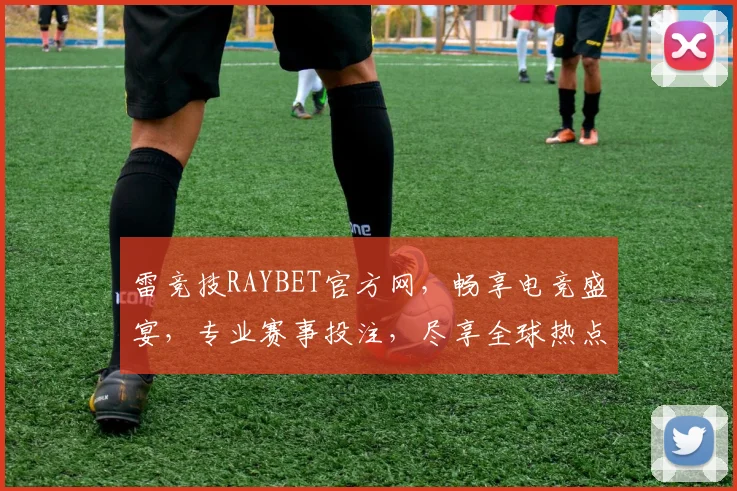 雷竞技RAYBET官方网，畅享电竞盛宴，专业赛事投注，尽享全球热点，三重惊喜等你来