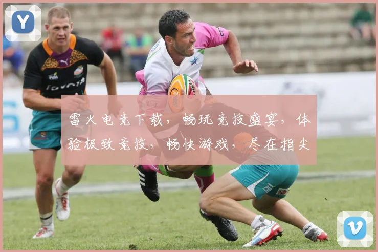 雷火电竞下载，畅玩竞技盛宴，体验极致竞技，畅快游戏，尽在指尖，不容错过，